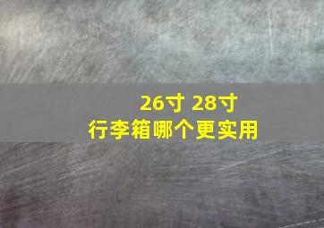 26寸 28寸行李箱哪个更实用